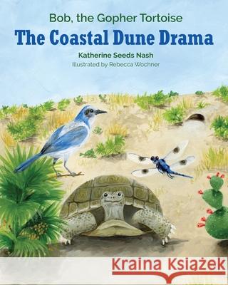 The Coastal Dune Drama: Bob, the Gopher Tortoise Katherine Seeds Nash 9781970063189 Braughler Books, LLC