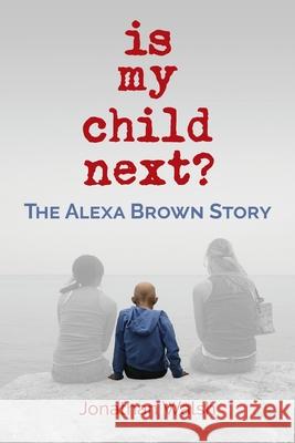Is My Child Next?: The Alexa Brown Story Jonathan Walsh 9781970063776 Braughler Books, LLC