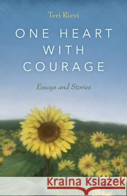 One Heart with Courage: Essays and Stories Teri Rizvi 9781970063974 Braughler Books, LLC