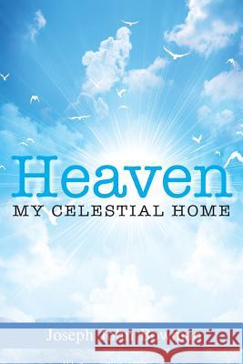 Heaven: My Celestial Home Joseph John Bowman 9781970066425