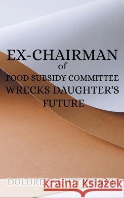 Ex-Chairman of Food Subsidy Committee Wrecks Daughter's Future Dolores Achterkirch 9781970066579