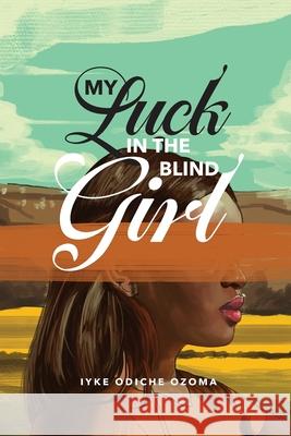 My Luck in the Blind Girl Iyke Odiche Ozoma 9781970072747 New Leaf Media, LLC