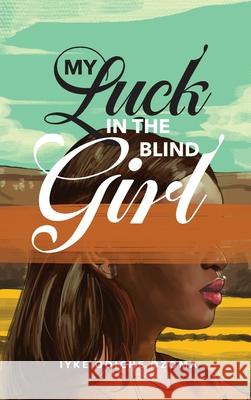 My Luck in the Blind Girl Iyke Odiche Ozoma 9781970072754 New Leaf Media, LLC