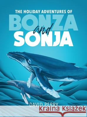 The Holiday Adventures of Bonza and Sonja: The Humpback Whales David Perry 9781970072907