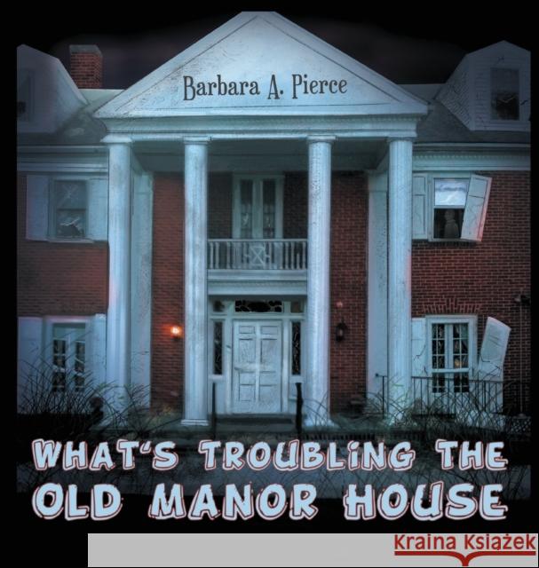 What's Troubling the Old Manor House Barbara A. Pierce 9781970072990