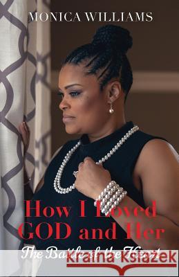How I Loved GOD and Her: The Battle of the Heart Williams, Monica 9781970079098 Opportune Independent Publishing Co.