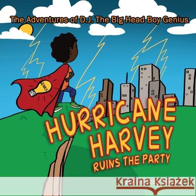 The Adventures of D.J. The Big Head Boy Genius: Hurricane Harvey Ruins The Party Felicia Moore 9781970079579 Felicia Moore