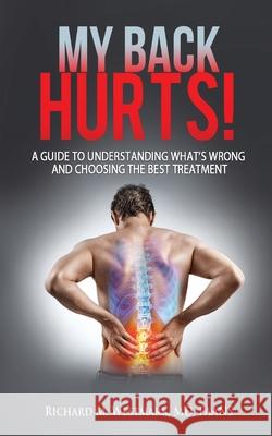 My Back Hurts!: A Guide to Understanding What's Wrong and Choosing the Best Treatment Richard M. Westmark 9781970079920 Opportune Independent Publishing Co.