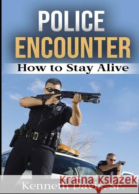 Police Encounter: How to Stay Alive Kenneth Davis 9781970079982