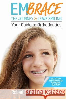 Embrace the Journey & Leave Smiling: Your Guide to Orthodontics Robert F. Garriso 9781970095135 Burleson Media Group