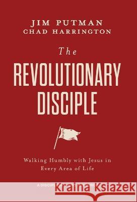 The Revolutionary Disciple: Walking Humbly with Jesus in Every Area of Life Jim Putman Chad Harrington 9781970102475