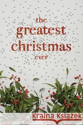 The Greatest Christmas Ever: A Treasury of Inspirational Ideas and Insights for an Unforgettable Christmas Honor Books   9781970103328