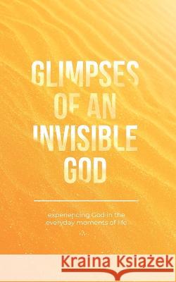 Glimpses of an Invisible God: Experiencing God in the Everyday Moments of Life Vicki Kuyper Stephen Parolini Honor Books 9781970103946 Honor Books