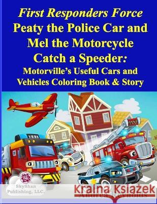 First Responders Force Peaty the Police Car and Mel the Motorcycle Catch a Speeder: Motorville's Useful Cars and Vehicles Coloring Book & Story Andrea Reynolds 9781970106343 Skyshan Publishing
