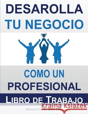 Desarrolla Tu Negocio Como un Profesional: Libro de Trabajo Andrew Frazier 9781970129175