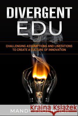 Divergent EDU: Challenging assumptions and limitations to create a culture of innovation Mandy Froehlich 9781970133110 Edumatch