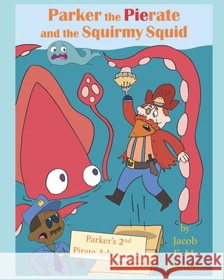 Parker the Pierate and the Squirmy Squid!: Parker's 2nd Pirate Adventure! Jacob E. M. Johnson 9781970141023