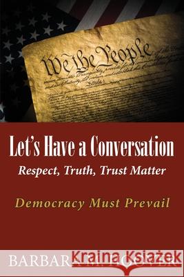 Let's Have a Conversation: Respect, Truth, Trust Matter Barbara M. Hoover 9781970153088 La Maison Publishing, Inc.