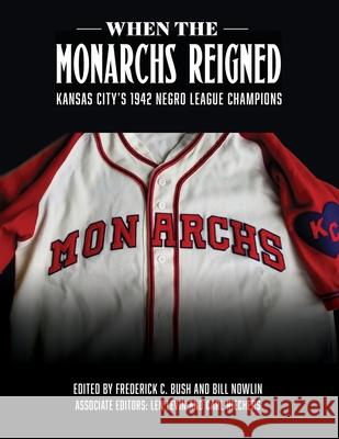 When the Monarchs Reigned: Kansas City's 1942 Negro League Champions Frederick C Bush, Bill Nowlin 9781970159530 Society for American Baseball Research
