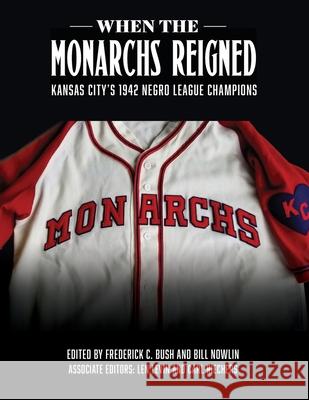 When the Monarchs Reigned: Kansas City's 1942 Negro League Champions Frederick C Bush, Bill Nowlin 9781970159530