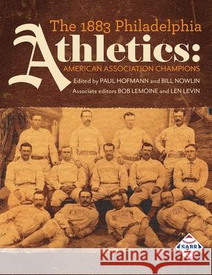 The 1883 Philadelphia Athletics: American Association Champions Paul Hofmann Bill Nowlin Bob Lemoine 9781970159707 Society for American Baseball Research