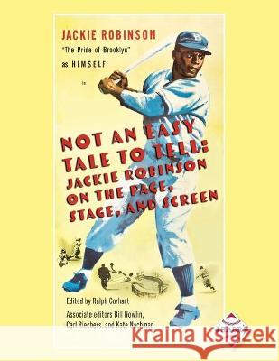 Not an Easy Tale to Tell: Jackie Robinson on the Page, Stage, and Screen Ralph Carhart, Bill Nowlin, Kate Nachman 9781970159721 Society for American Baseball Research