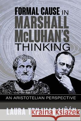 Formal Cause in Marshall McLuhan's Thinking: An Aristotelian Perspective Laura Trujillo Liñán 9781970164183