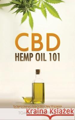 CBD Hemp Oil 101: The Essential Beginner's Guide To CBD and Hemp Oil to Improve Health, Reduce Pain and Anxiety, and Cure Illnesses Tommy Rosenthal 9781970177046 Semsoli