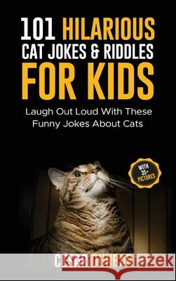 101 Hilarious Cat Jokes & Riddles For Kids: Laugh Out Loud With These Funny Jokes About Cats (WITH 35+ PICTURES)! Dunbar, Cesar 9781970177053