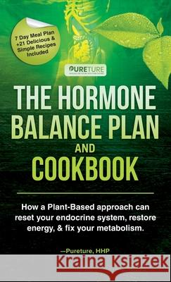 Hormone Balance Plan and Cookbook; How a Plant-Based approach can reset your endocrine system, restore energy, and fix your metabolism Pureture Hhp 9781970182002 Pureture Wellness LLC