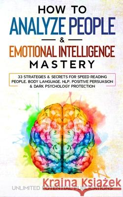 How To Analyze People & Emotional Intelligence Mastery: 33 Strategies & Secrets for Speed Reading People, Body Language, NLP, Positive Persuasion & Da Unlimited Potentia 9781970182484 Pureture Wellness LLC