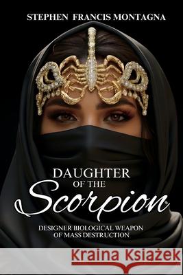 Daughter Of The Scorpion: Designer Biological Weapon of Mass Destruction Stephen F. Montagna 9781970301083