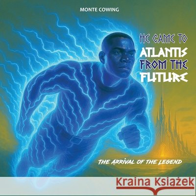 He Came to Atlantis from the Future Monte Cowing 9781970324006