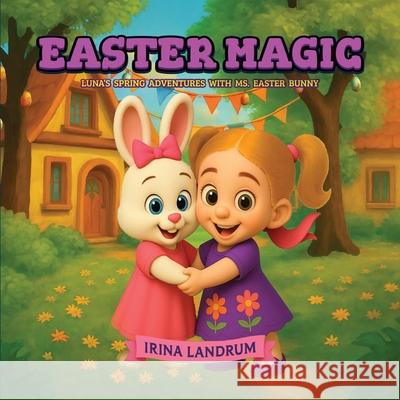 Easter Magic: Luna's Spring Adventures with Ms. Easter Bunny Irina Landrum 9781970358032 Irina Landrum