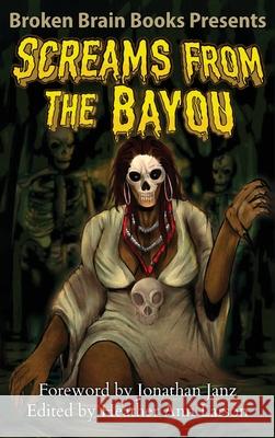 Screams From The Bayou: A Horror Anthology Broken Brain Books Jonathan Janz Heather Ann Larson 9781970383034