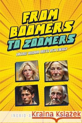 From Boomers to Zoomers: Vintage Wisdom Meets Beta Energy Ingrid-Astrid Vo 9781970440560 Ingrid-Astrid