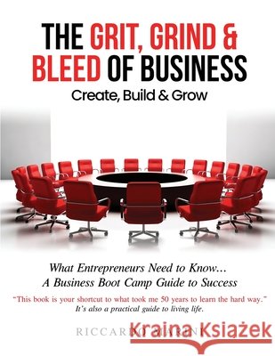 The Grit, Grind & Bleed of Business: Create, Build & Grow Riccardo Marini 9781970440782 Riccardo Marini