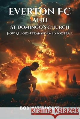 Everton FC and St. Domingo's Church Bob Waterhouse 9781970463040