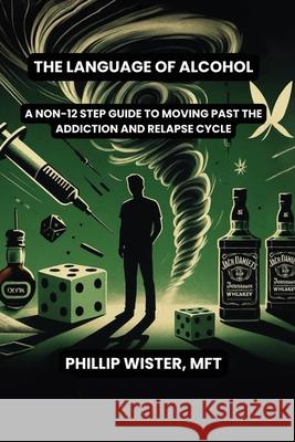 The Language of Alcohol: A non-12 step program for Recovery and Relapse Prevention Phillip Wiste 9781970463378 Empire Publishers