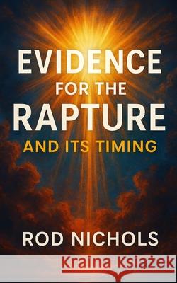 Evidence for the Rapture and Its Timing Rod Nichols 9781970560046 Paperback Press