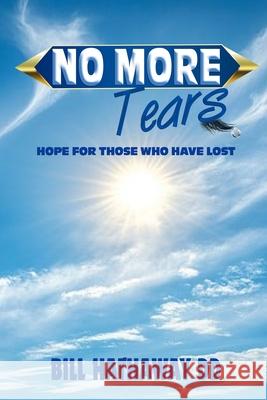 No More Tears: Hope for Those Who Have Lost Bill Hathawa 9781970560077 Paperback Press