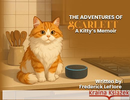 The Adventures of SCARLETT: A Kitty's Memoir Frederick Leflore 9781970563801 Hemingway Publishers