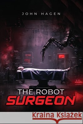 The Robot Surgeon John Hagen 9781970576702 John Hagen