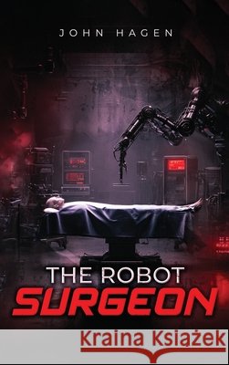 The Robot Surgeon John Hagen 9781970576719 John Hagen