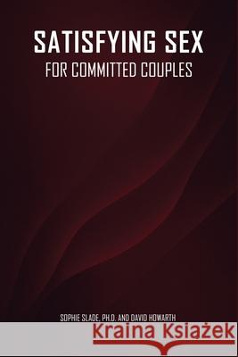 Satisfying Sex for Committed Couples Ph. D. Sophie Slade David Howarth 9781970601183 Sophie Slade, Ph.D