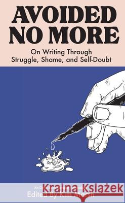 Avoided No More: On Writing Through Struggle, Shame, and Self-Doubt Kimberly Marsh Kim Marsh 9781970635003 Plymouth James Press