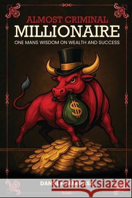 Almost Criminal Millionaire: One Man's Financial Wisdom on Wealth and Success Daniel F. Margasa 9781970638042
