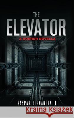 The Elevator: A Horror Novella Gaspar, III Hernandez 9781970678048 Gaspar Publishing LLC