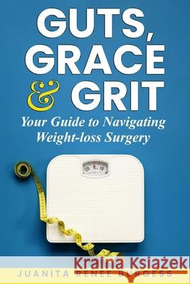 Guts, Grace & Grit: Your Guide to Navigating Weight-loss Surgery Juanita Renee Burgess 9781970690026 Regency Press