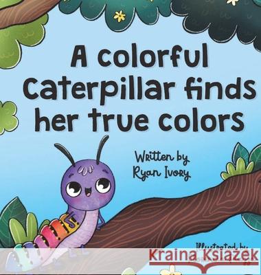 A colorful caterpillar finds her true colors Ryan Ivory Florencia Piazza 9781970694918 R.E.A.L. Publishing LLC